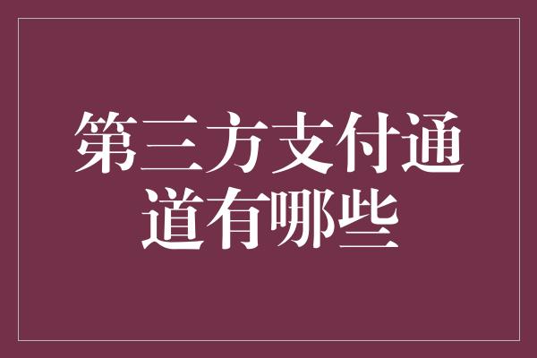 第三方支付通道有哪些