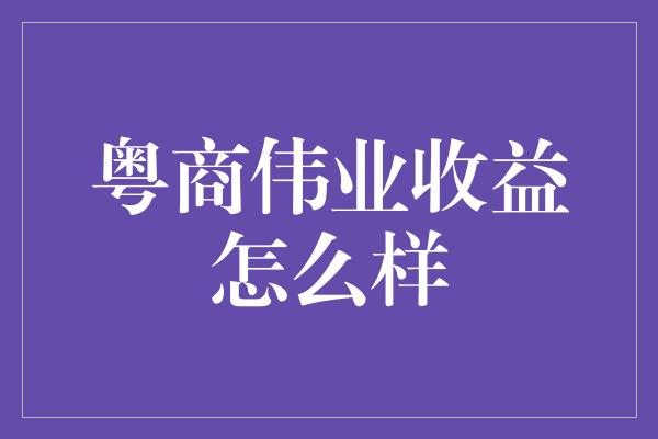 粤商伟业收益怎么样