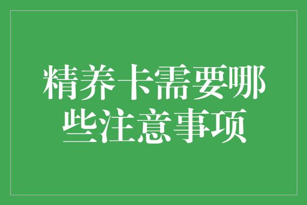 精养卡需要哪些注意事项