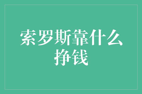 索罗斯靠什么挣钱