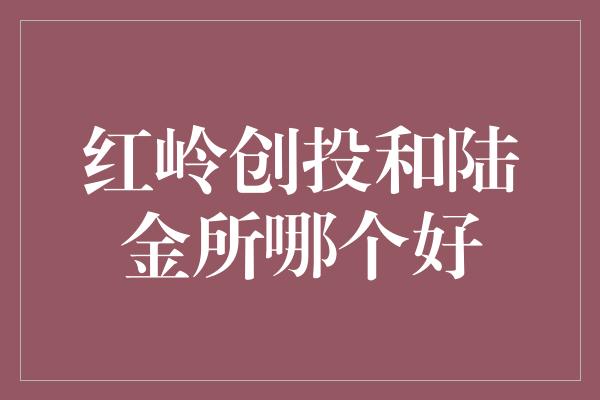 红岭创投和陆金所哪个好