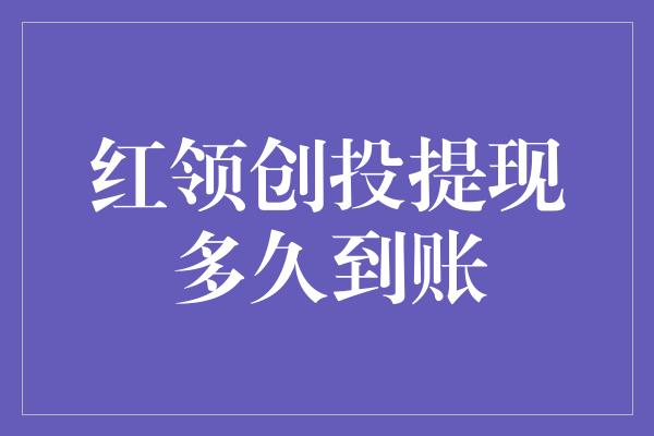 红领创投提现多久到账