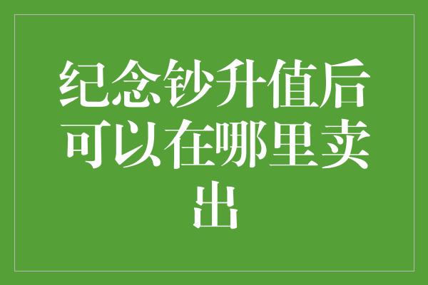 纪念钞升值后可以在哪里卖出