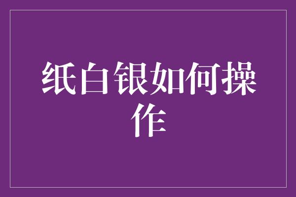 纸白银如何操作