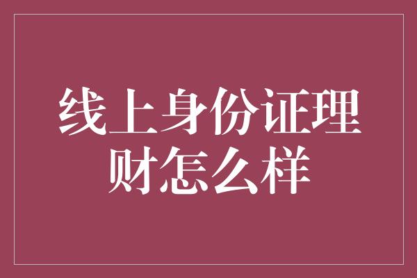 线上身份证理财怎么样