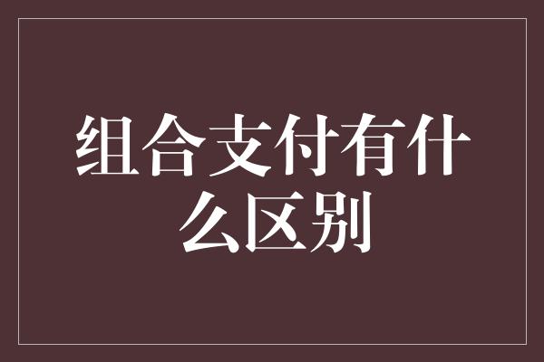 组合支付有什么区别