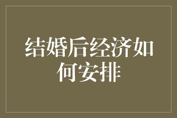 结婚后经济如何安排