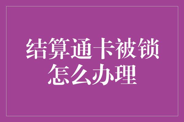 结算通卡被锁怎么办理