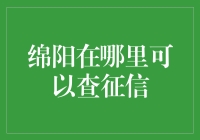 绵阳人查征信攻略：如何在不被征信系统发现的情况下偷偷摸摸地查自己的征信？