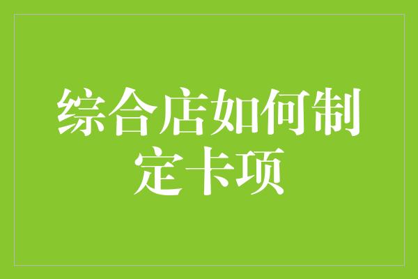 综合店如何制定卡项