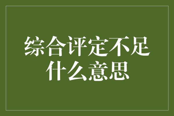 综合评定不足什么意思