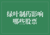 绿叶制药影响哪些股票？它将如何左右你的投资决策？