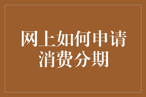 网上如何申请消费分期