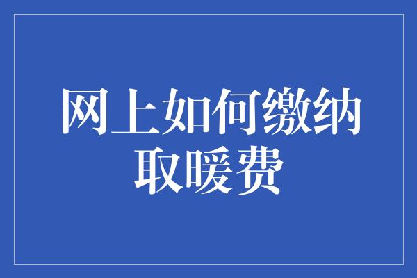 网上如何缴纳取暖费