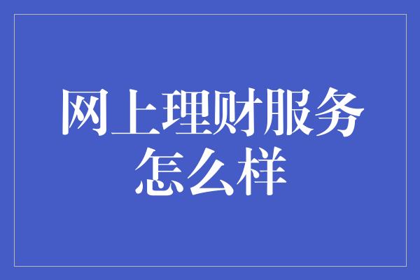 网上理财服务怎么样