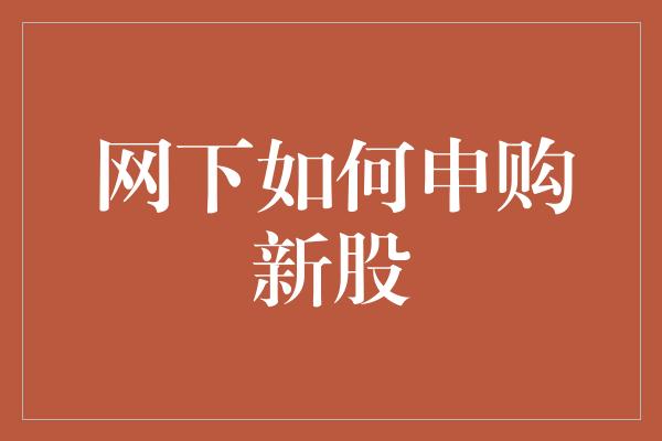 网下如何申购新股