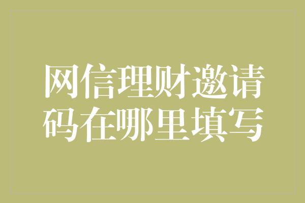 网信理财邀请码在哪里填写