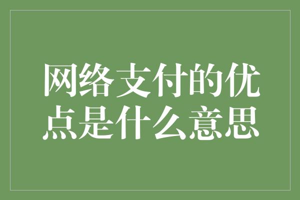 网络支付的优点是什么意思