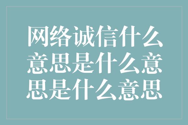 网络诚信什么意思是什么意思是什么意思