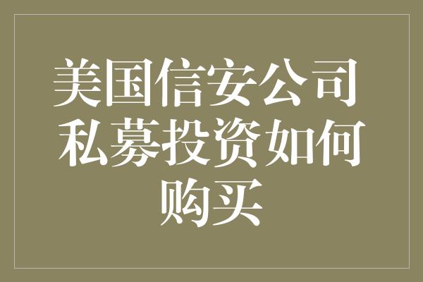 美国信安公司 私募投资如何购买