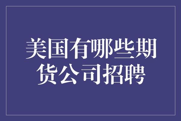 美国有哪些期货公司招聘