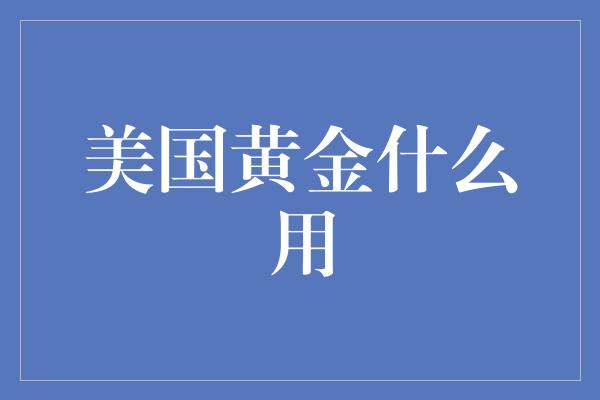 美国黄金什么用