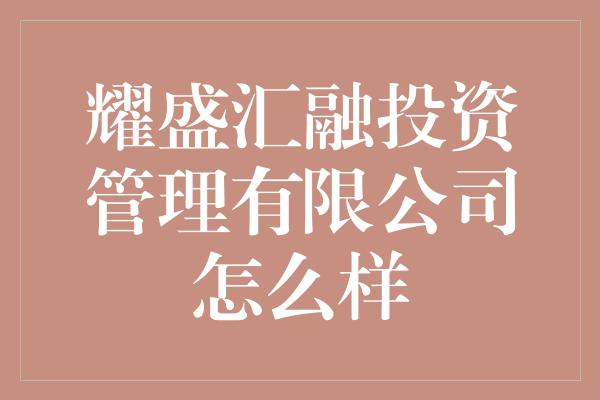 耀盛汇融投资管理有限公司怎么样