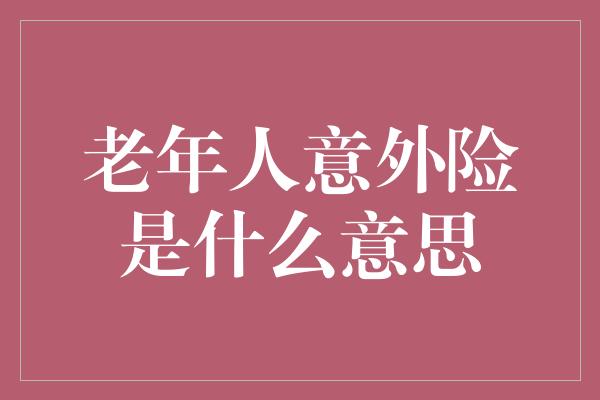 老年人意外险是什么意思