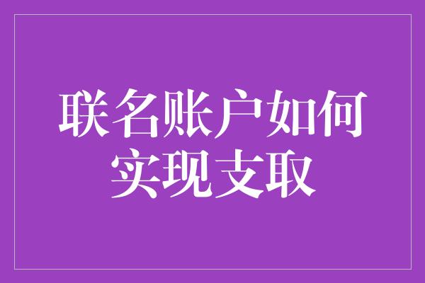 联名账户如何实现支取