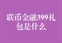 联币金融399礼包全面解析：理财新手的福音