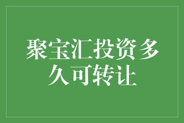 聚宝汇投资多久可转让