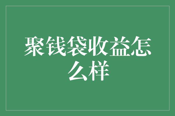 聚钱袋收益怎么样