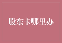 股东卡的办理流程与注意事项：一份详尽的指南