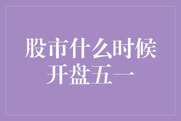 股市什么时候开盘五一