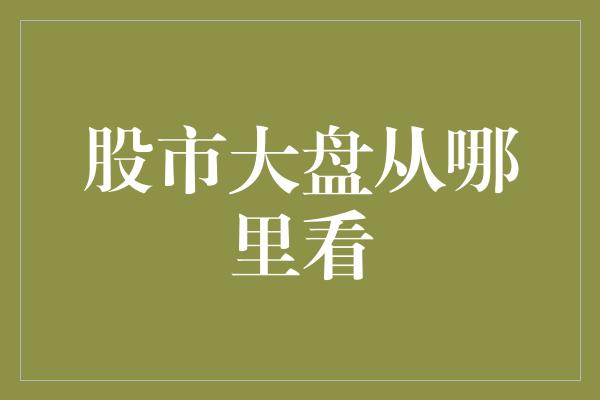 股市大盘从哪里看