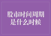 股市时间周期是什么时候？是几点下班回家的时候啊！