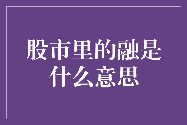 股市里的融是什么意思