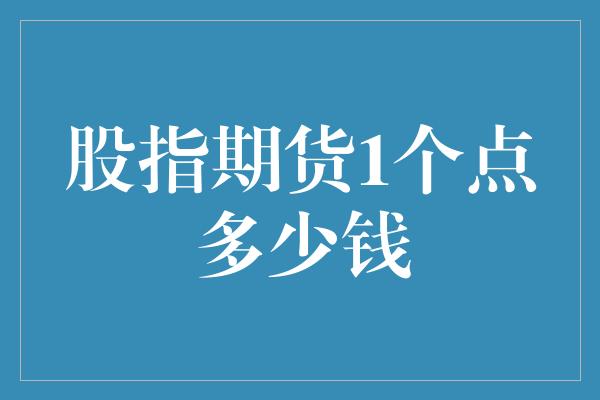 股指期货1个点多少钱