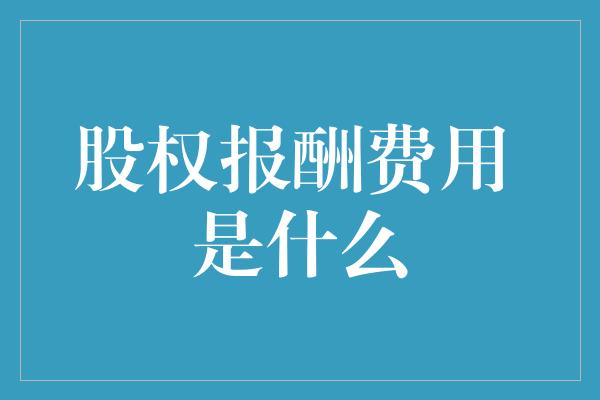 股权报酬费用 是什么