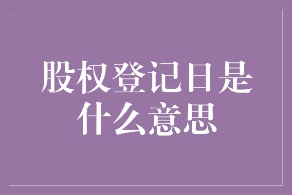 股权登记日是什么意思