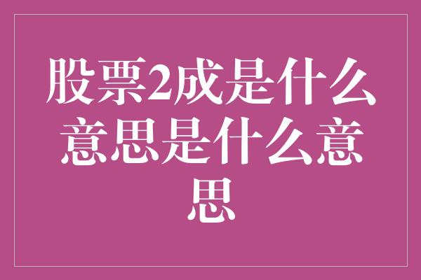 股票2成是什么意思是什么意思