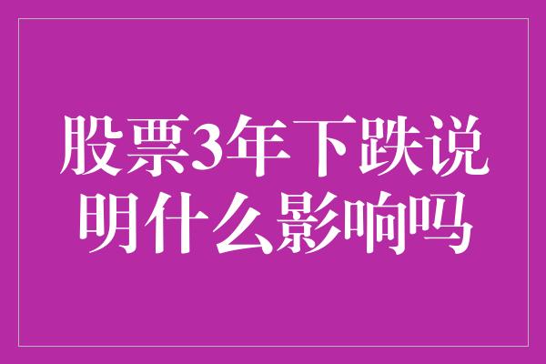 股票3年下跌说明什么影响吗