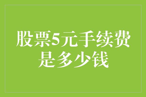 股票5元手续费是多少钱