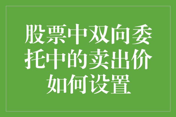 股票中双向委托中的卖出价如何设置