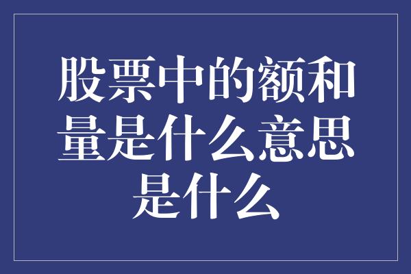 股票中的额和量是什么意思是什么