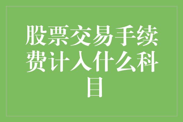 股票交易手续费计入什么科目