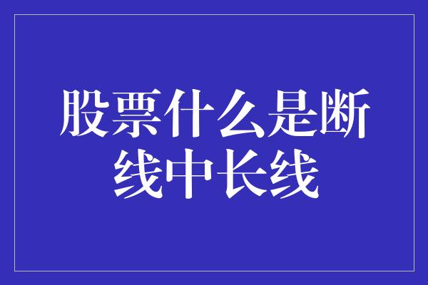 股票什么是断线中长线