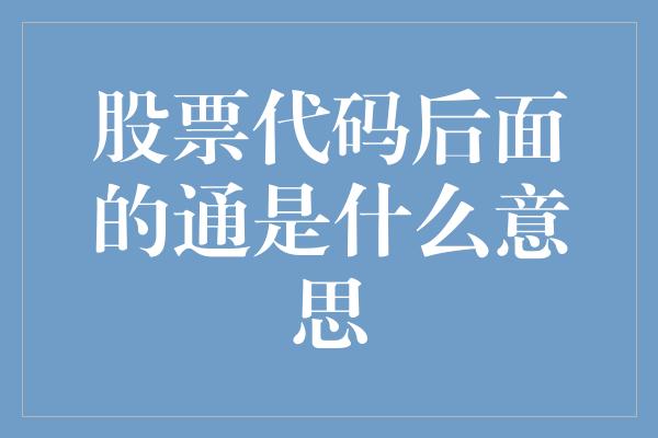 股票代码后面的通是什么意思