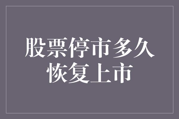 股票停市多久恢复上市