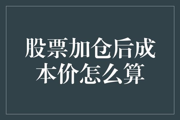 股票加仓后成本价怎么算